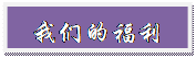 文本框:我们的福利